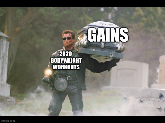 Terminator funeral | GAINS; 2020 
BODYWEIGHT
WORKOUTS | image tagged in terminator funeral | made w/ Imgflip meme maker
