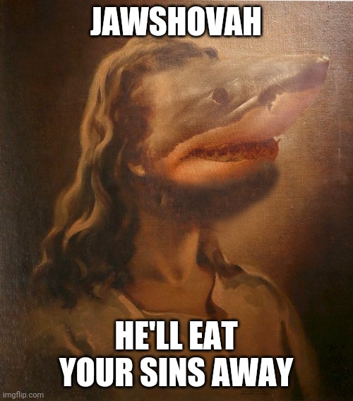 Jawshovah | JAWSHOVAH; HE'LL EAT YOUR SINS AWAY | image tagged in jawshovah,jaws,jehovah's witness,shark,jesus,teeth | made w/ Imgflip meme maker