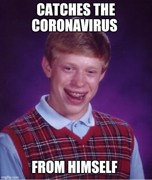 Bad Luck Brian | CATCHES THE CORONAVIRUS; FROM HIMSELF | image tagged in memes,bad luck brian | made w/ Imgflip meme maker