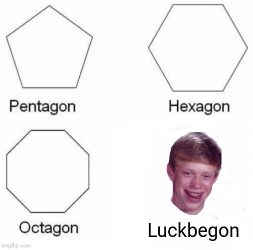 Pentagon Hexagon Octagon Meme | Luckbegon | image tagged in memes,pentagon hexagon octagon | made w/ Imgflip meme maker