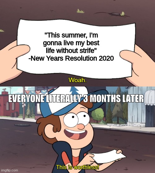 This is Worthless | "This summer, I'm gonna live my best life without strife"
-New Years Resolution 2020; EVERYONE LITERALLY 3 MONTHS LATER | image tagged in this is worthless | made w/ Imgflip meme maker