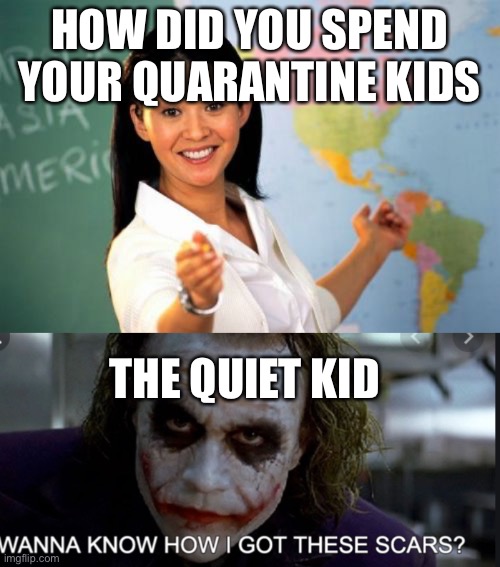 My brothers meme give him credit | HOW DID YOU SPEND YOUR QUARANTINE KIDS; THE QUIET KID | image tagged in memes,unhelpful high school teacher | made w/ Imgflip meme maker