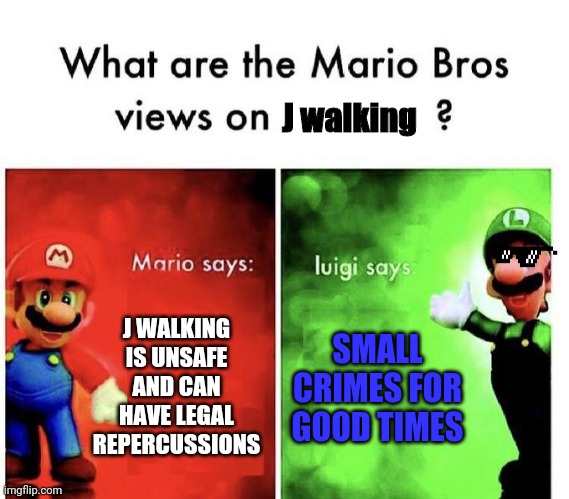 Mario Bros Views | J walking; J WALKING IS UNSAFE AND CAN HAVE LEGAL REPERCUSSIONS; SMALL CRIMES FOR GOOD TIMES | image tagged in mario bros views | made w/ Imgflip meme maker