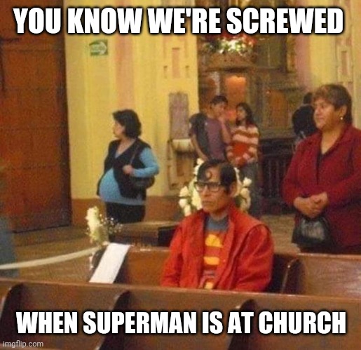 Up Up And No Way! | YOU KNOW WE'RE SCREWED; WHEN SUPERMAN IS AT CHURCH | image tagged in superman,church,praying | made w/ Imgflip meme maker