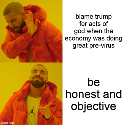 Drake Hotline Bling Meme | blame trump for acts of god when the economy was doing great pre-virus be honest and objective | image tagged in memes,drake hotline bling | made w/ Imgflip meme maker