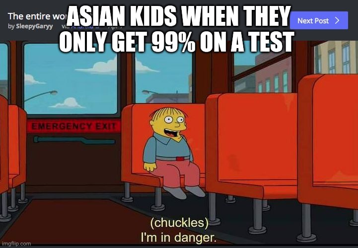 Chuckles Im In Danger | ASIAN KIDS WHEN THEY ONLY GET 99% ON A TEST | image tagged in chuckles im in danger | made w/ Imgflip meme maker