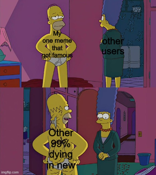 Homer Simpson's Back Fat | other users; My one meme that got famous; Other 99% dying in new | image tagged in homer simpson's back fat | made w/ Imgflip meme maker