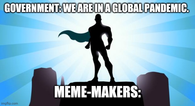 Superhero | GOVERNMENT: WE ARE IN A GLOBAL PANDEMIC. MEME-MAKERS: | image tagged in superhero | made w/ Imgflip meme maker
