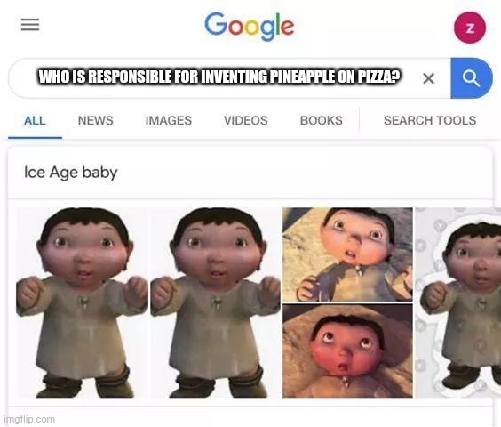 Ice Age Baby Is Just As Cringey As Pineapple On Pizza | WHO IS RESPONSIBLE FOR INVENTING PINEAPPLE ON PIZZA? | image tagged in ice age baby is responsible | made w/ Imgflip meme maker
