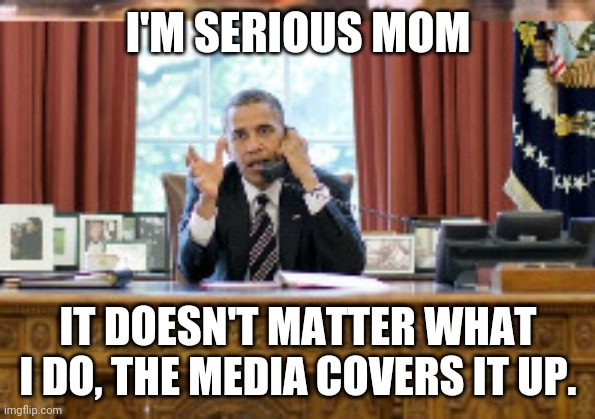 I'M SERIOUS MOM IT DOESN'T MATTER WHAT I DO, THE MEDIA COVERS IT UP. | made w/ Imgflip meme maker