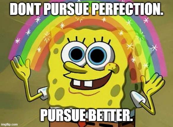 Imagination Spongebob Meme |  DONT PURSUE PERFECTION. PURSUE BETTER. | image tagged in memes,imagination spongebob | made w/ Imgflip meme maker