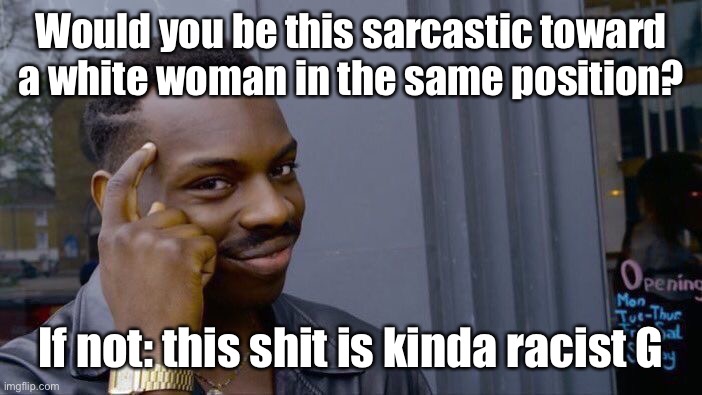 Roll Safe Think About It Meme | Would you be this sarcastic toward a white woman in the same position? If not: this shit is kinda racist G | image tagged in memes,roll safe think about it | made w/ Imgflip meme maker