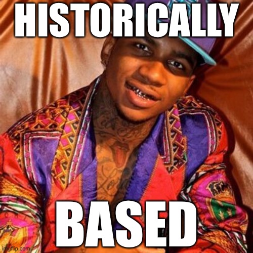 Where are all these awesome historical memes coming from? Keep ‘em coming! | HISTORICALLY; BASED | image tagged in lil b,historical meme,history,historical,memes about memes,politics | made w/ Imgflip meme maker