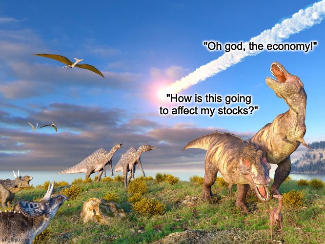 If Dinosaurs Lived under Captialism | "Oh god, the economy!"; "How is this going to affect my stocks?" | image tagged in dinosaur,capitalism,coronavirus | made w/ Imgflip meme maker