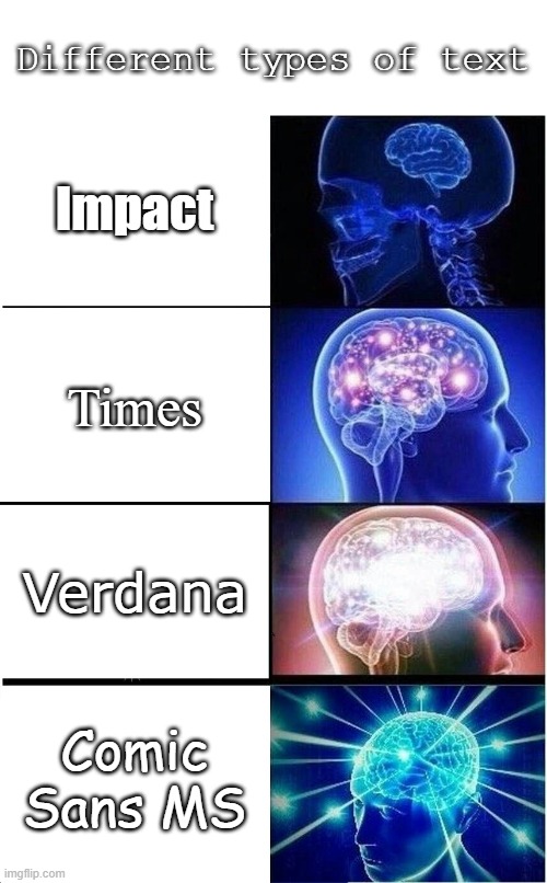 Text types | Different types of text; Impact; Times; Verdana; Comic Sans MS | image tagged in memes,expanding brain,text | made w/ Imgflip meme maker