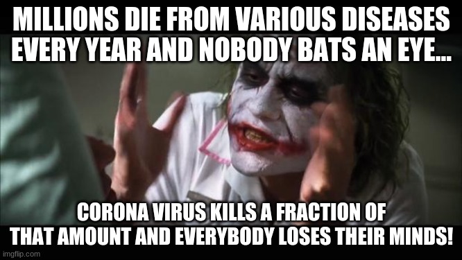 And everybody loses their minds | MILLIONS DIE FROM VARIOUS DISEASES EVERY YEAR AND NOBODY BATS AN EYE... CORONA VIRUS KILLS A FRACTION OF THAT AMOUNT AND EVERYBODY LOSES THEIR MINDS! | image tagged in memes,and everybody loses their minds | made w/ Imgflip meme maker