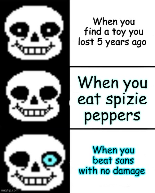 sans | When you find a toy you lost 5 years ago; When you eat spizie peppers; When you beat sans with no damage | image tagged in sans | made w/ Imgflip meme maker