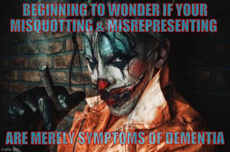w | BEGINNING TO WONDER IF YOUR MISQUOTTING & MISREPRESENTING ARE MERELY SYMPTOMS OF DEMENTIA | image tagged in evil cl s/s | made w/ Imgflip meme maker