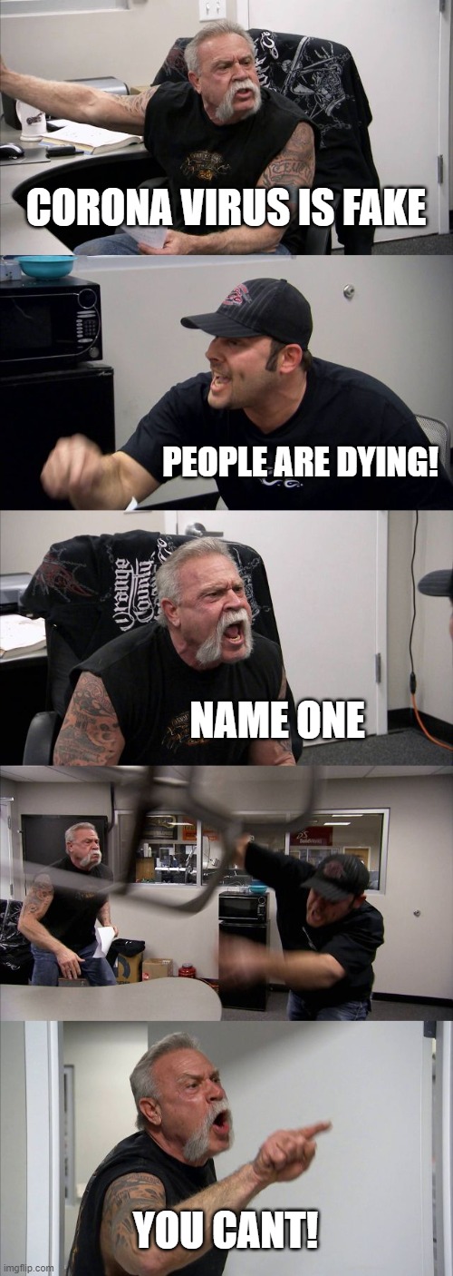 American Chopper Argument Meme | CORONA VIRUS IS FAKE; PEOPLE ARE DYING! NAME ONE; YOU CANT! | image tagged in memes,american chopper argument | made w/ Imgflip meme maker