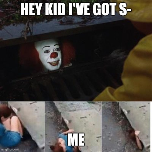 pennywise in sewer | HEY KID I'VE GOT S-; ME | image tagged in pennywise in sewer | made w/ Imgflip meme maker