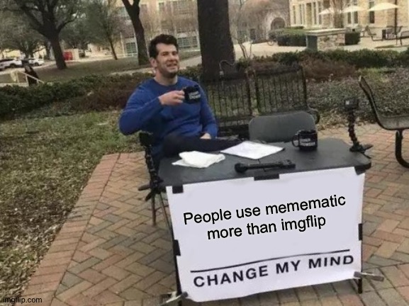Change My Mind | People use memematic more than imgflip | image tagged in memes,change my mind | made w/ Imgflip meme maker