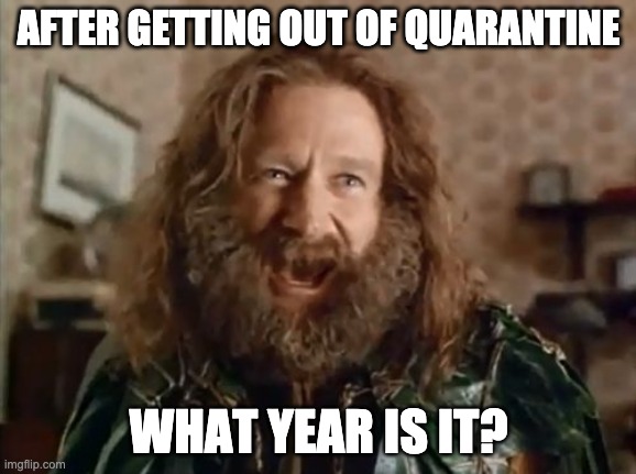 What Year Is It | AFTER GETTING OUT OF QUARANTINE; WHAT YEAR IS IT? | image tagged in memes,what year is it | made w/ Imgflip meme maker