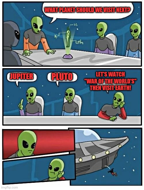 Alien Meeting Suggestion | WHAT PLANET SHOULD WE VISIT NEXT? LET'S WATCH "WAR OF THE WORLD'S" THEN VISIT EARTH! JUPITER; PLUTO | image tagged in memes,alien meeting suggestion | made w/ Imgflip meme maker