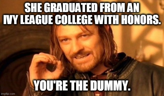 One Does Not Simply Meme | SHE GRADUATED FROM AN IVY LEAGUE COLLEGE WITH HONORS. YOU'RE THE DUMMY. | image tagged in memes,one does not simply | made w/ Imgflip meme maker