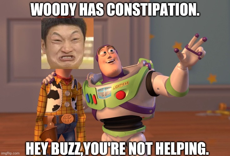 X, X Everywhere Meme | WOODY HAS CONSTIPATION. HEY BUZZ,YOU'RE NOT HELPING. | image tagged in memes,x x everywhere | made w/ Imgflip meme maker
