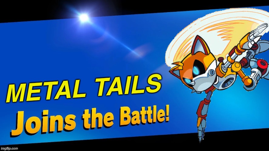 Introducing a new character: Metal Tails is here | METAL TAILS | image tagged in blank joins the battle | made w/ Imgflip meme maker