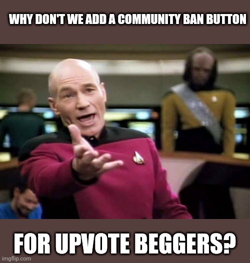 No title needed | WHY DON'T WE ADD A COMMUNITY BAN BUTTON; FOR UPVOTE BEGGERS? | image tagged in memes,picard wtf | made w/ Imgflip meme maker