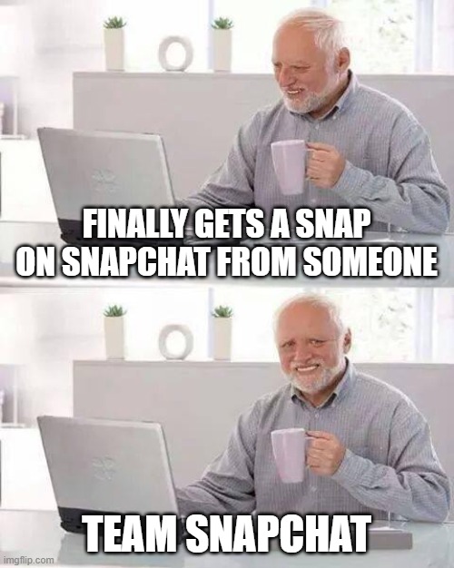 Hide the Pain Harold | FINALLY GETS A SNAP ON SNAPCHAT FROM SOMEONE; TEAM SNAPCHAT | image tagged in memes,hide the pain harold | made w/ Imgflip meme maker