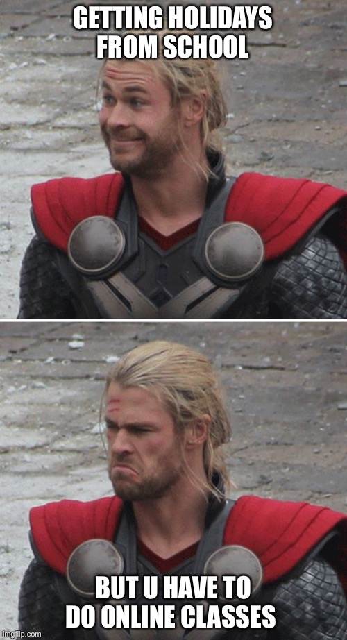 Thor happy then sad | GETTING HOLIDAYS FROM SCHOOL; BUT U HAVE TO DO ONLINE CLASSES | image tagged in thor happy then sad | made w/ Imgflip meme maker