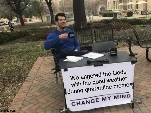 It's literally hailing in London | We angered the Gods with the good weather during quarantine memes | image tagged in memes,change my mind | made w/ Imgflip meme maker