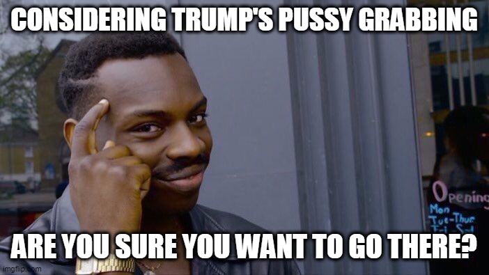 Roll Safe Think About It Meme | CONSIDERING TRUMP'S PUSSY GRABBING ARE YOU SURE YOU WANT TO GO THERE? | image tagged in memes,roll safe think about it | made w/ Imgflip meme maker