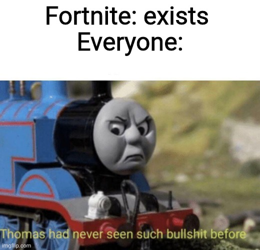 Thomas had never seen such bullshit before | Fortnite: exists 
Everyone: | image tagged in thomas had never seen such bullshit before | made w/ Imgflip meme maker