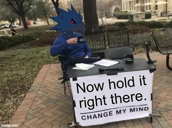 Change My Mind Meme | Now hold it right there. | image tagged in memes,change my mind | made w/ Imgflip meme maker
