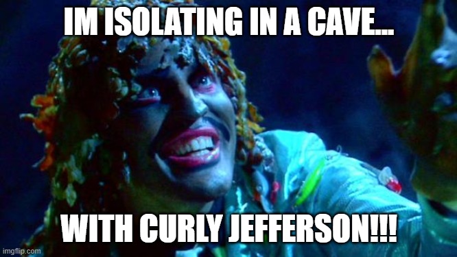 old gregg | IM ISOLATING IN A CAVE... WITH CURLY JEFFERSON!!! | image tagged in old gregg | made w/ Imgflip meme maker
