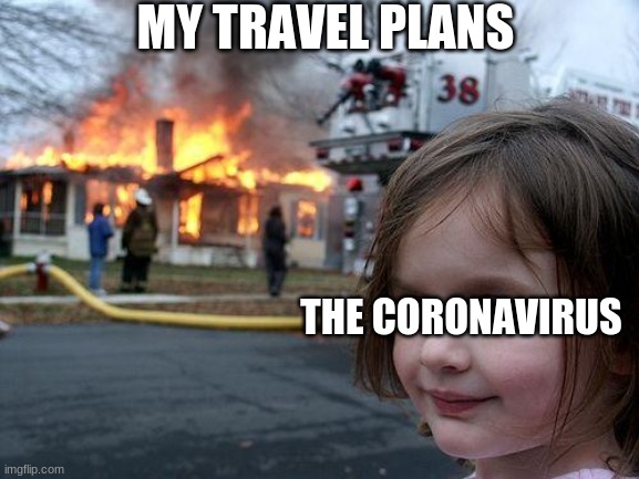Disaster Girl Meme | MY TRAVEL PLANS; THE CORONAVIRUS | image tagged in memes,disaster girl | made w/ Imgflip meme maker