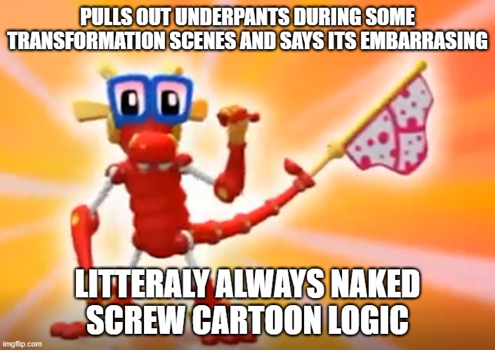 Pfft. Screw cartoon logic. | PULLS OUT UNDERPANTS DURING SOME TRANSFORMATION SCENES AND SAYS ITS EMBARRASING; LITTERALY ALWAYS NAKED
SCREW CARTOON LOGIC | image tagged in animal mechanicals,cartoon logic | made w/ Imgflip meme maker