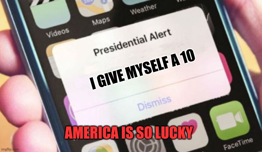 Presidential Alert | I GIVE MYSELF A 10; AMERICA IS SO LUCKY | image tagged in memes,presidential alert | made w/ Imgflip meme maker