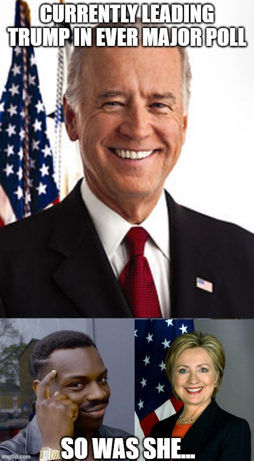 Just a Reminder | CURRENTLY LEADING TRUMP IN EVER MAJOR POLL; SO WAS SHE... | image tagged in memes,joe biden,roll safe think about it | made w/ Imgflip meme maker
