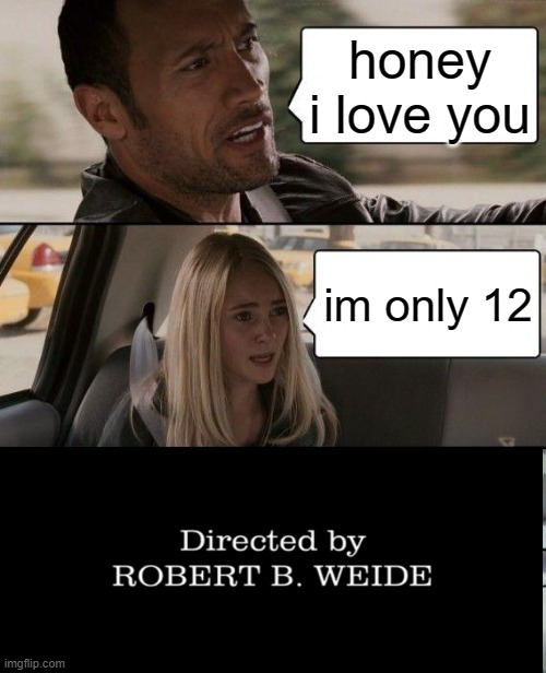 lol | honey i love you; im only 12 | image tagged in memes,the rock driving | made w/ Imgflip meme maker