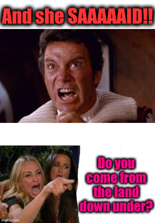 And she SAAAAAID!! Do you come from the land down under? | image tagged in khan,memes,woman yelling at cat | made w/ Imgflip meme maker