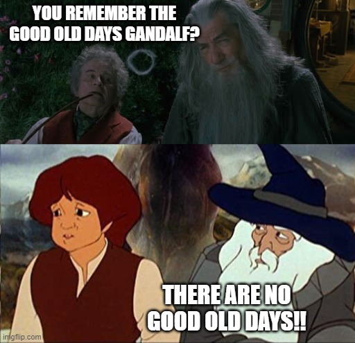 The truth of the past | YOU REMEMBER THE GOOD OLD DAYS GANDALF? THERE ARE NO GOOD OLD DAYS!! | image tagged in lotr,lord of the rings,the hobbit,gandalf,the good old days | made w/ Imgflip meme maker