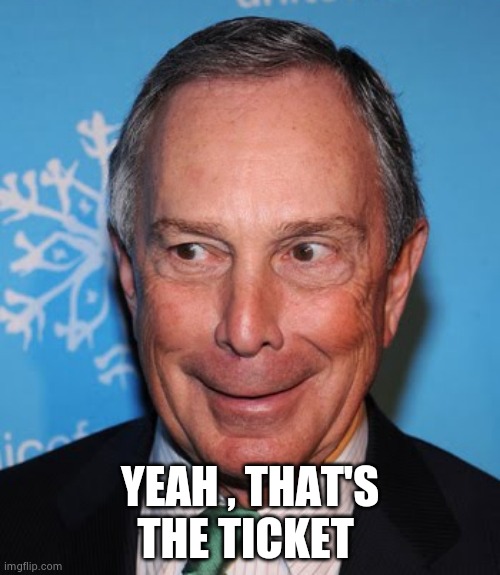 Mike Bloomberg Creepy Face | YEAH , THAT'S THE TICKET | image tagged in mike bloomberg creepy face | made w/ Imgflip meme maker