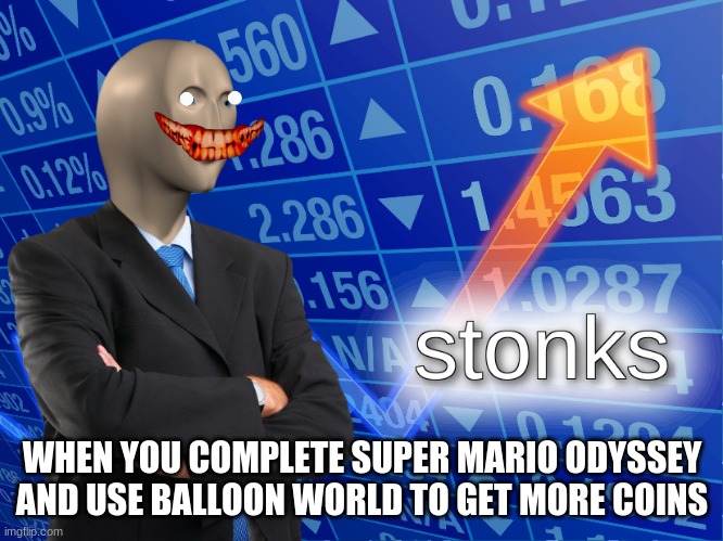 stonks | WHEN YOU COMPLETE SUPER MARIO ODYSSEY AND USE BALLOON WORLD TO GET MORE COINS | image tagged in stonks | made w/ Imgflip meme maker