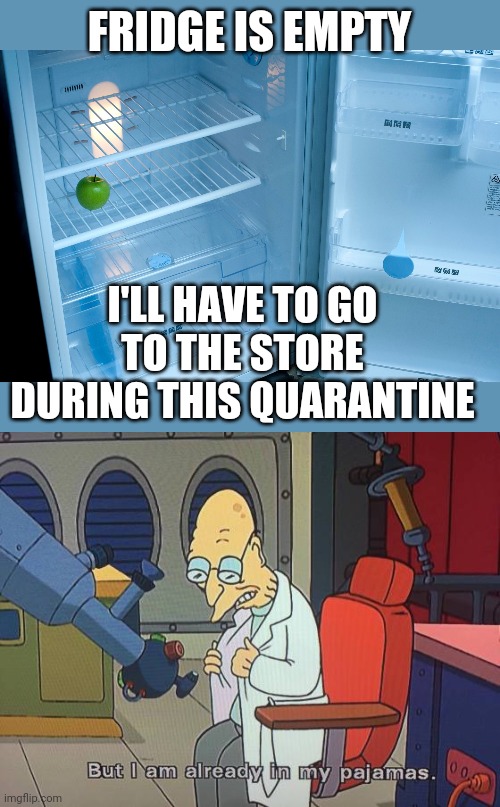 MY PARENTS BE LIKE: | FRIDGE IS EMPTY; I'LL HAVE TO GO TO THE STORE DURING THIS QUARANTINE | image tagged in empty fridge,memes,quarantine,covid-19,futurama | made w/ Imgflip meme maker