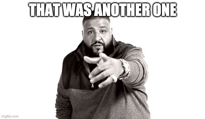DJ Khaled Another One | THAT WAS ANOTHER ONE | image tagged in dj khaled another one | made w/ Imgflip meme maker