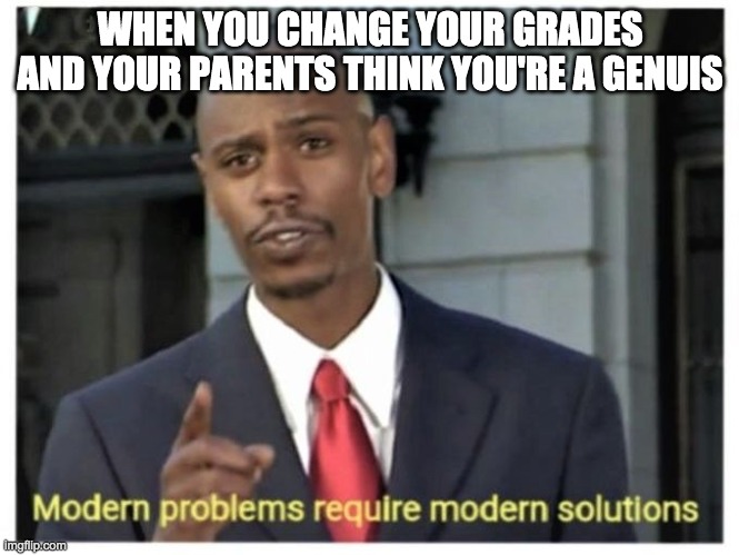 Modern problems require modern solutions | WHEN YOU CHANGE YOUR GRADES AND YOUR PARENTS THINK YOU'RE A GENUIS | image tagged in modern problems require modern solutions | made w/ Imgflip meme maker